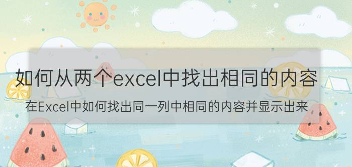 如何从两个excel中找出相同的内容 在Excel中如何找出同一列中相同的内容并显示出来？